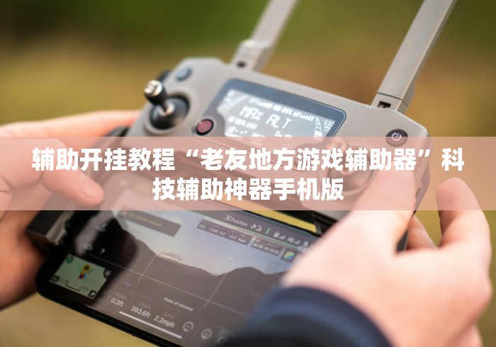 辅助开挂教程“老友地方游戏辅助器”科技辅助神器手机版