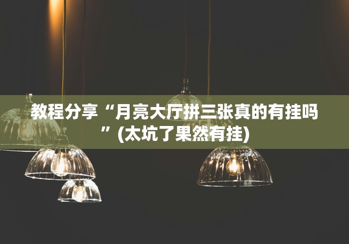 教程分享“月亮大厅拼三张真的有挂吗”(太坑了果然有挂)