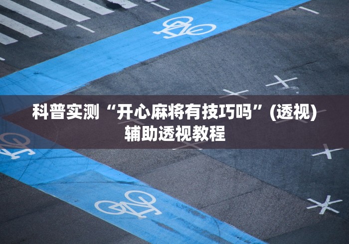 科普实测“开心麻将有技巧吗”(透视)辅助透视教程