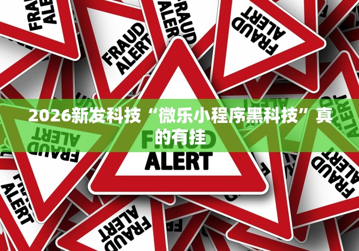 2026新发科技“微乐小程序黑科技”真的有挂