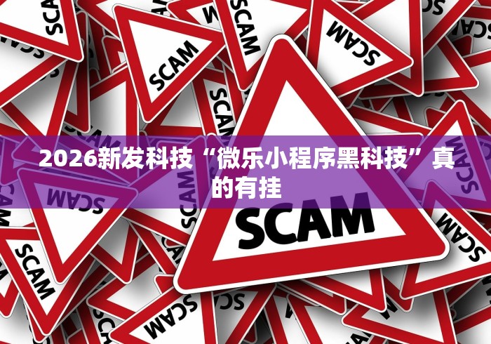 2026新发科技“微乐小程序黑科技	”真的有挂