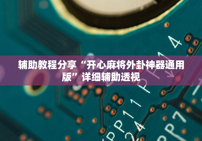 辅助教程分享“开心麻将外卦神器通用版”详细辅助透视