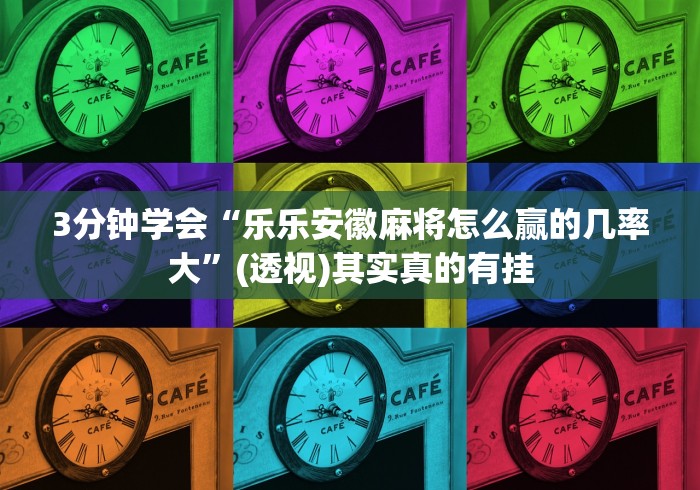 3分钟学会“乐乐安徽麻将怎么赢的几率大”(透视)其实真的有挂