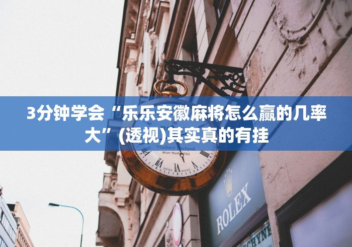 3分钟学会“乐乐安徽麻将怎么赢的几率大”(透视)其实真的有挂