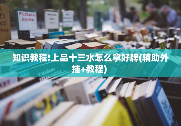 知识教程!上品十三水怎么拿好牌(辅助外挂+教程) 