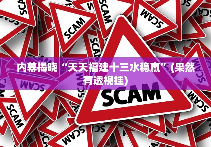 内幕揭晓“天天福建十三水稳赢”(果然有透视挂)