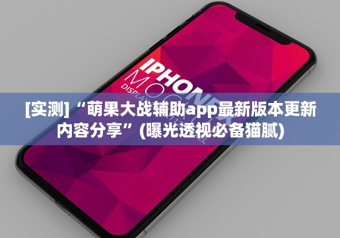 [实测]“萌果大战辅助app最新版本更新内容分享”(曝光透视必备猫腻)