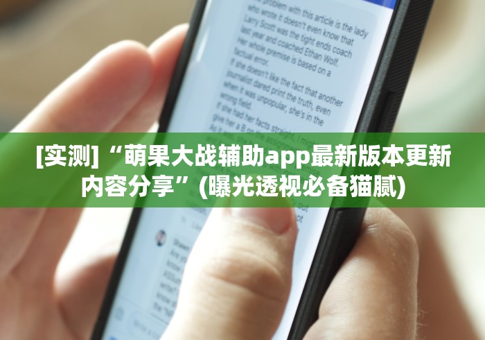 [实测]“萌果大战辅助app最新版本更新内容分享”(曝光透视必备猫腻)