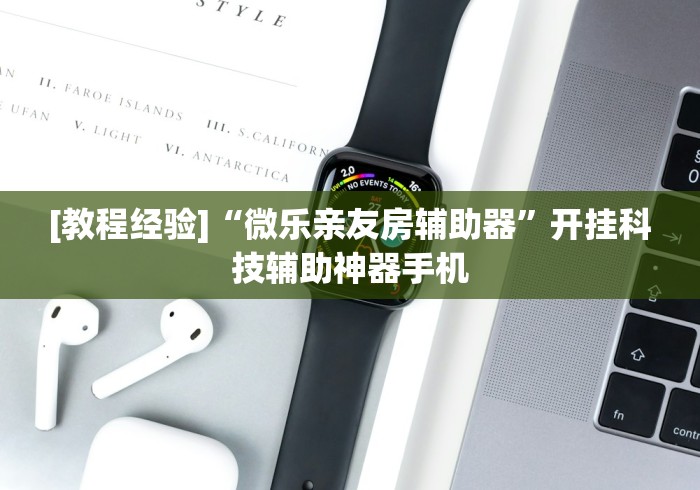 [教程经验]“微乐亲友房辅助器”开挂科技辅助神器手机