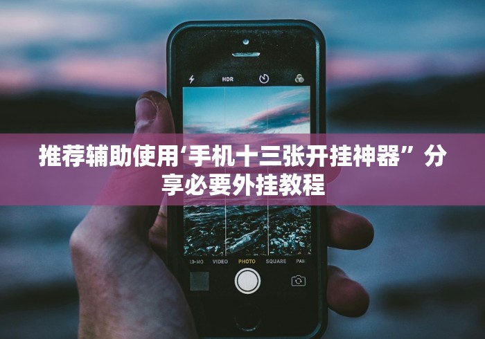 推荐辅助使用‘手机十三张开挂神器	”分享必要外挂教程