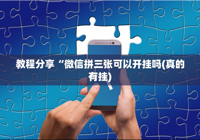 教程分享“微信拼三张可以开挂吗(真的有挂)