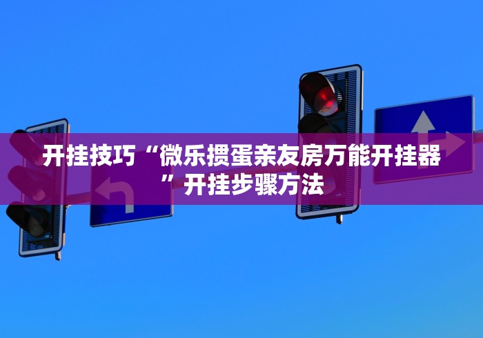 开挂技巧“微乐掼蛋亲友房万能开挂器”开挂步骤方法