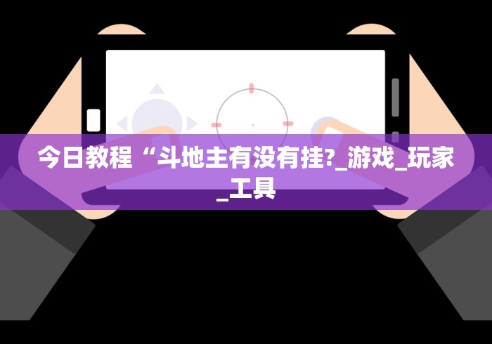 今日教程“斗地主有没有挂?_游戏_玩家_工具