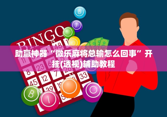 助赢神器“微乐麻将总输怎么回事”开挂(透视)辅助教程