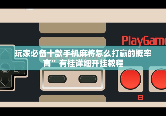 玩家必备十款手机麻将怎么打赢的概率高”有挂详细开挂教程