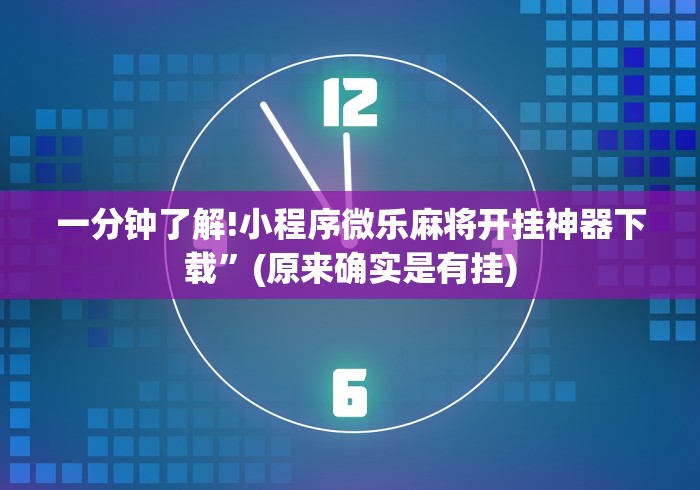 一分钟了解!小程序微乐麻将开挂神器下载”(原来确实是有挂)