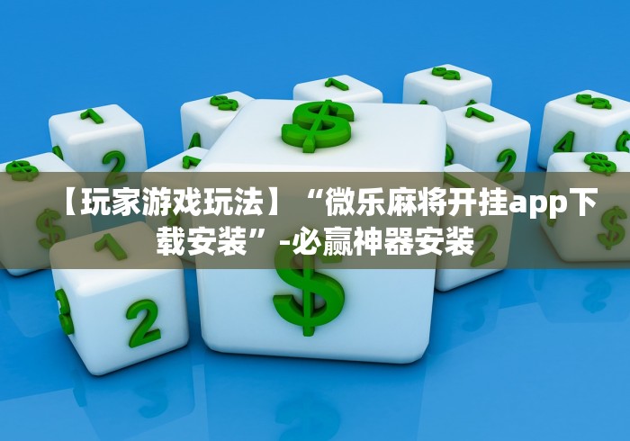 【玩家游戏玩法】“微乐麻将开挂app下载安装”-必赢神器安装