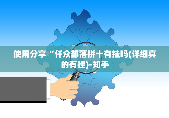 使用分享“仟众部落拼十有挂吗(详细真的有挂)-知乎