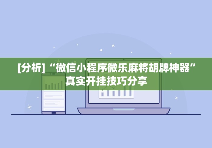 [分析]“微信小程序微乐麻将胡牌神器”真实开挂技巧分享
