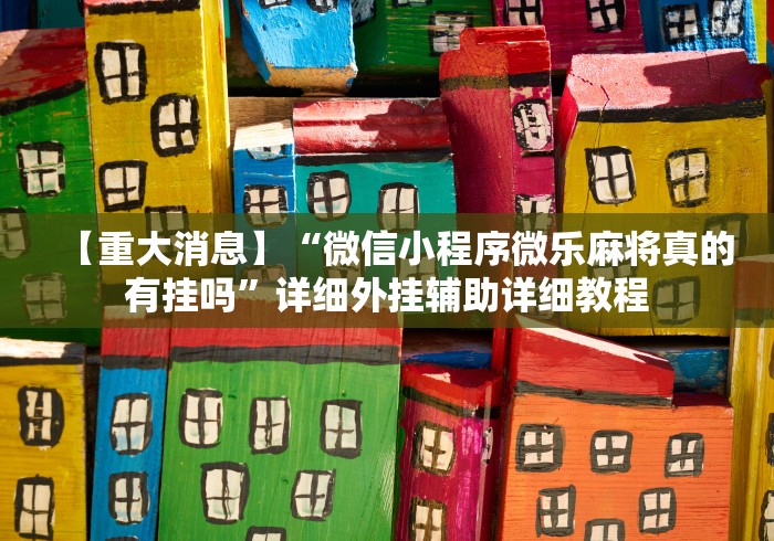 【重大消息】“微信小程序微乐麻将真的有挂吗”详细外挂辅助详细教程