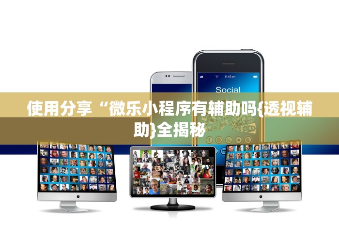 使用分享“微乐小程序有辅助吗{透视辅助}全揭秘