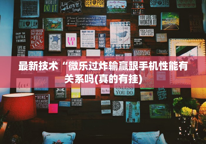 最新技术“微乐过炸输赢跟手机性能有关系吗(真的有挂)