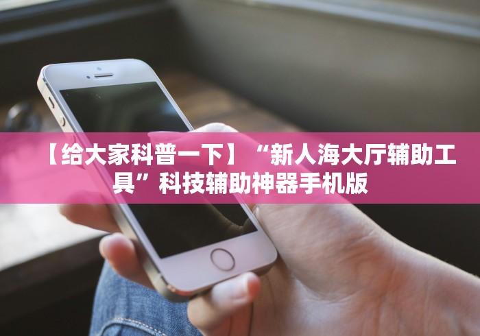 【给大家科普一下】“新人海大厅辅助工具”科技辅助神器手机版