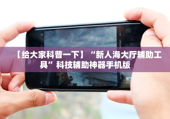 【给大家科普一下】“新人海大厅辅助工具”科技辅助神器手机版