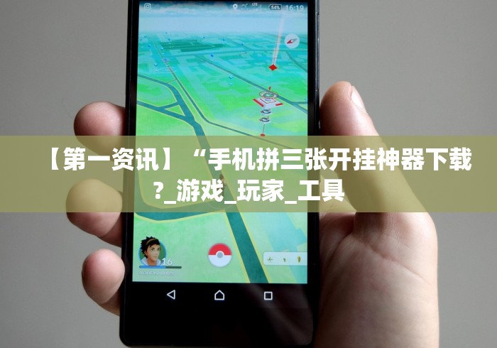 【第一资讯】“手机拼三张开挂神器下载?_游戏_玩家_工具 【第一资讯】“手机拼三张开挂神器下载?_游戏_玩家_工具