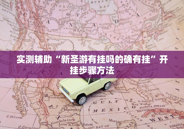 实测辅助“新圣游有挂吗的确有挂”开挂步骤方法
