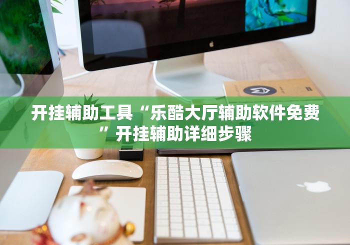 开挂辅助工具“乐酷大厅辅助软件免费”开挂辅助详细步骤