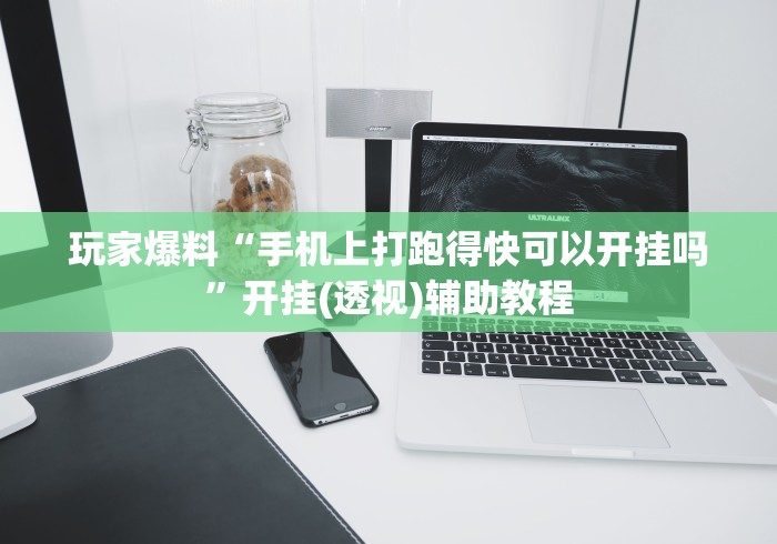 玩家爆料“手机上打跑得快可以开挂吗	”开挂(透视)辅助教程