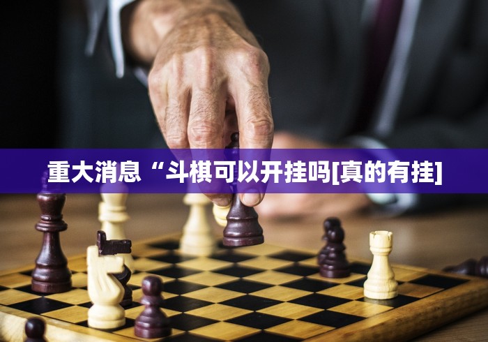 重大消息“斗棋可以开挂吗[真的有挂]