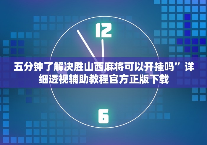 五分钟了解决胜山西麻将可以开挂吗”详细透视辅助教程官方正版下载