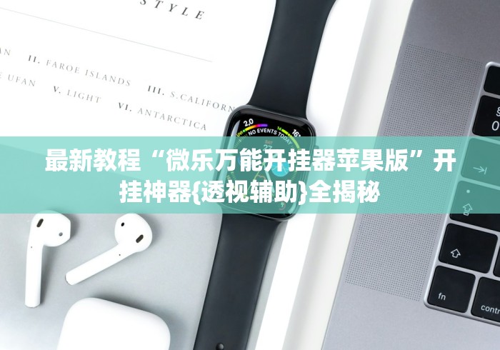 最新教程“微乐万能开挂器苹果版”开挂神器{透视辅助}全揭秘