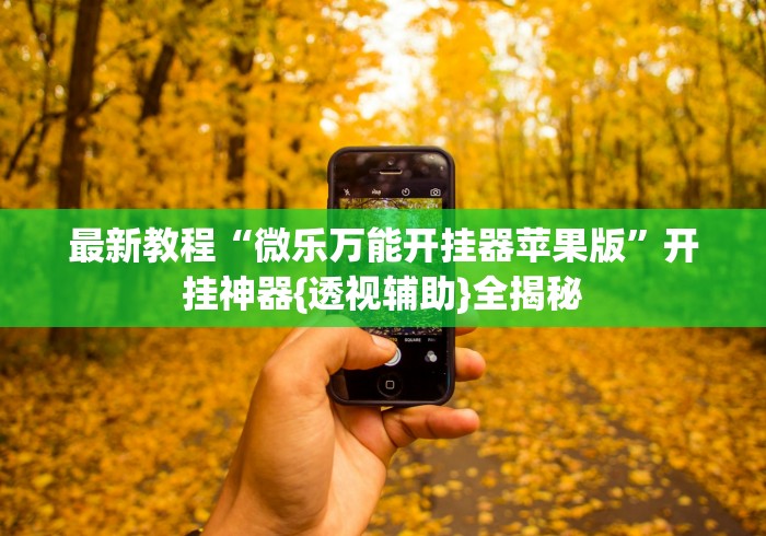 最新教程“微乐万能开挂器苹果版”开挂神器{透视辅助}全揭秘