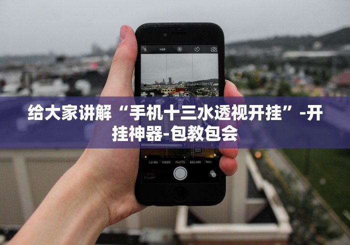 给大家讲解“手机十三水透视开挂”-开挂神器-包教包会
