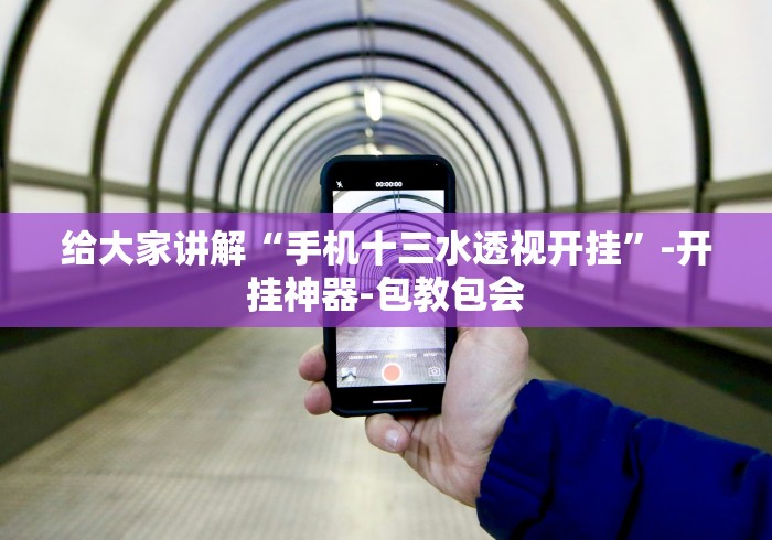 给大家讲解“手机十三水透视开挂”-开挂神器-包教包会