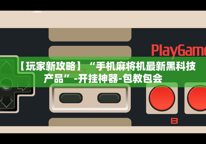 【玩家新攻略】“手机麻将机最新黑科技产品”-开挂神器-包教包会