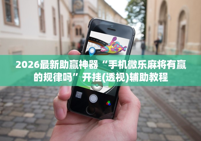 2026最新助赢神器“手机微乐麻将有赢的规律吗”开挂(透视)辅助教程
