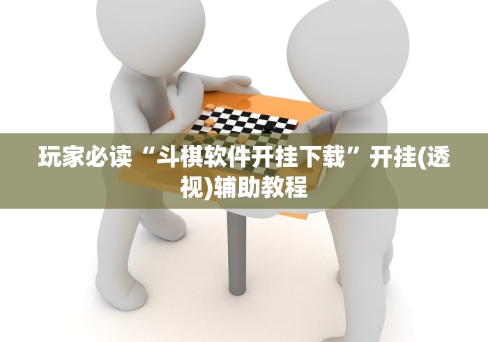 玩家必读“斗棋软件开挂下载”开挂(透视)辅助教程
