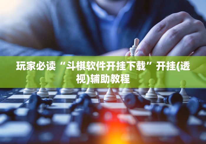 玩家必读“斗棋软件开挂下载”开挂(透视)辅助教程