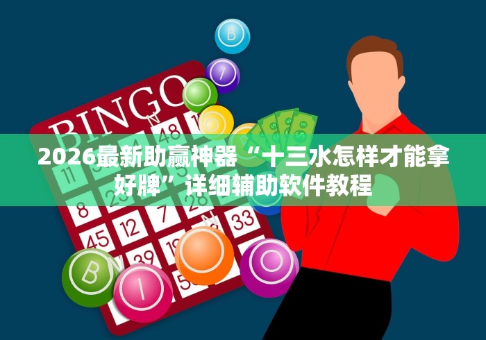 2026最新助赢神器“十三水怎样才能拿好牌”详细辅助软件教程
