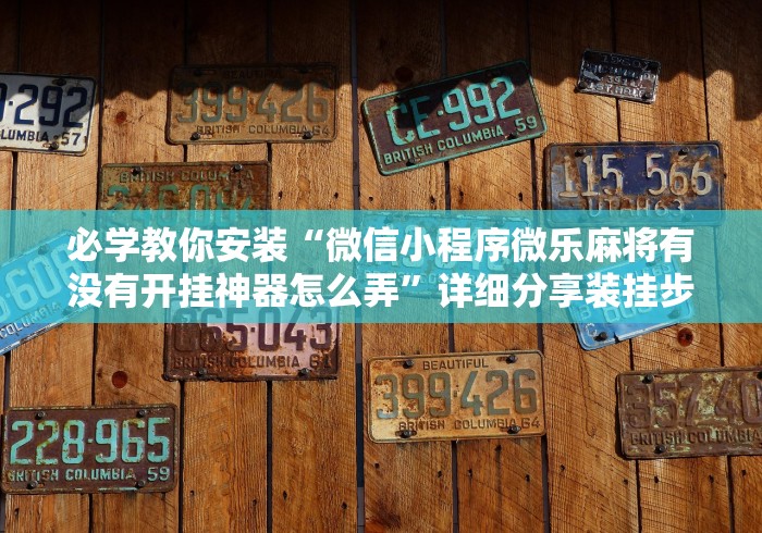 必学教你安装“微信小程序微乐麻将有没有开挂神器怎么弄”详细分享装挂步骤教程