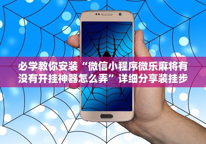 必学教你安装“微信小程序微乐麻将有没有开挂神器怎么弄”详细分享装挂步骤教程