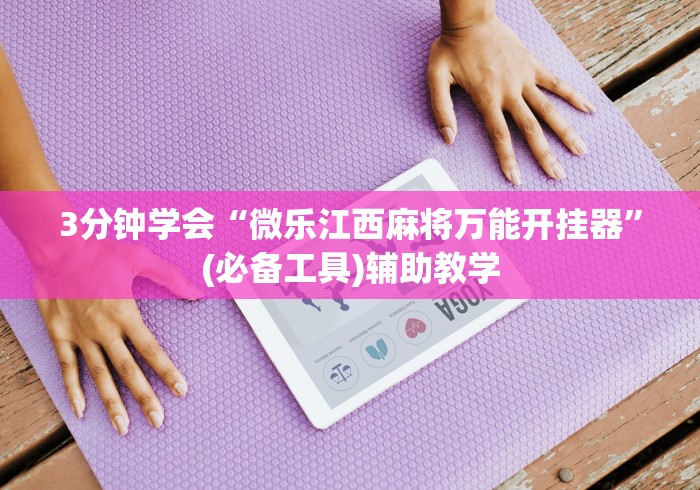 3分钟学会“微乐江西麻将万能开挂器”(必备工具)辅助教学