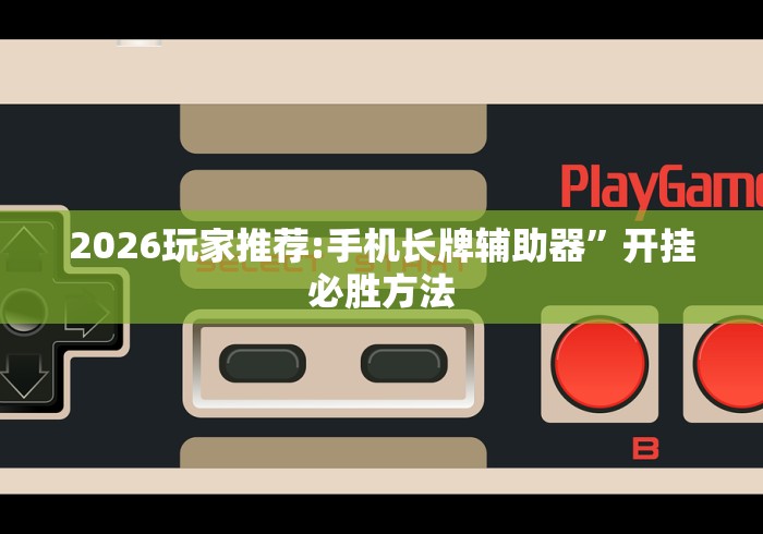 2026玩家推荐:手机长牌辅助器”开挂必胜方法