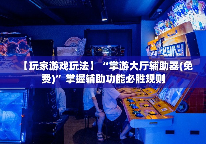 【玩家游戏玩法】“掌游大厅辅助器(免费)”掌握辅助功能必胜规则