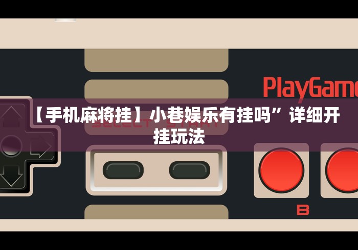 【手机麻将挂】小巷娱乐有挂吗”详细开挂玩法