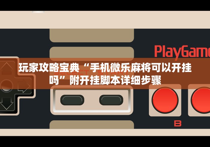玩家攻略宝典“手机微乐麻将可以开挂吗”附开挂脚本详细步骤